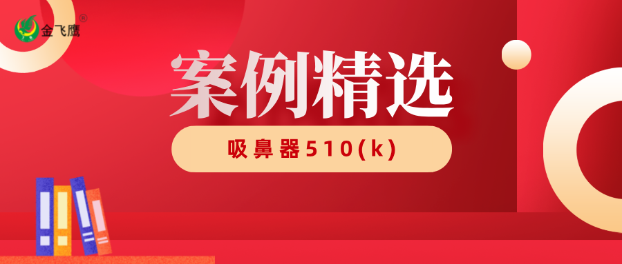 案例精選丨金飛鷹成功輔導(dǎo)企業(yè)獲批【吸鼻器】510(k)